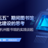 胡芳《十五五期间图书馆智慧化建设的思考——从杭州图书馆的实践谈起》